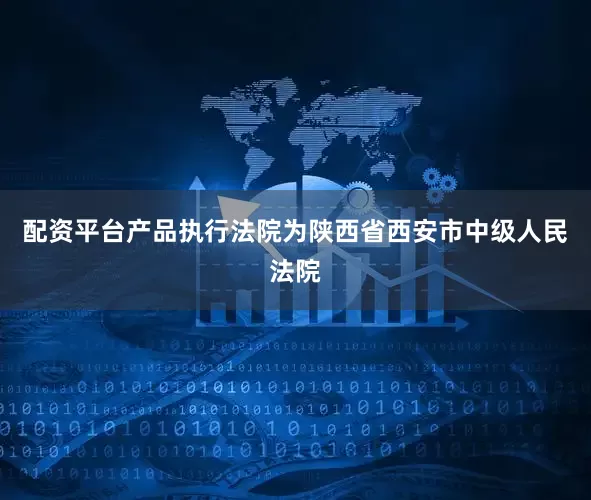 配资平台产品执行法院为陕西省西安市中级人民法院