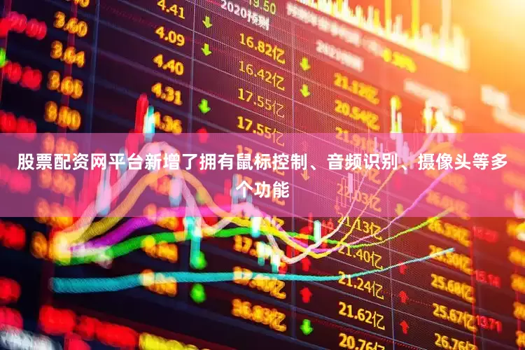 股票配资网平台新增了拥有鼠标控制、音频识别、摄像头等多个功能