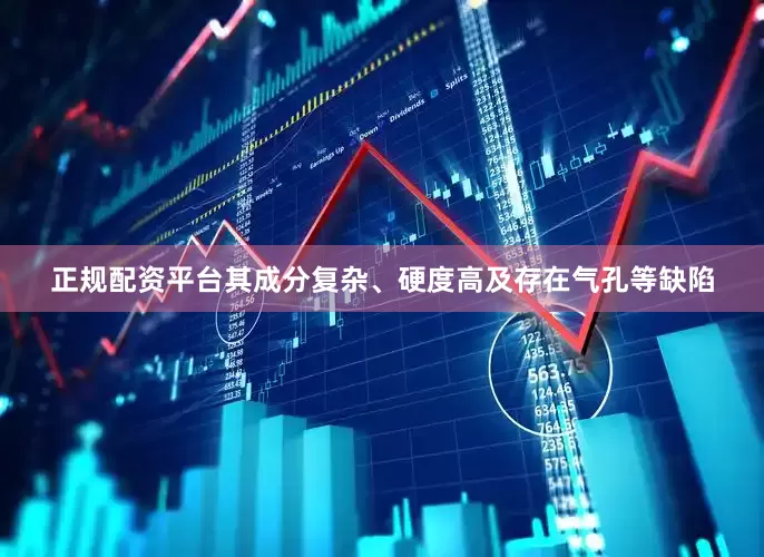 正规配资平台其成分复杂、硬度高及存在气孔等缺陷