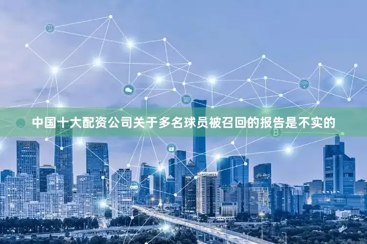 中国十大配资公司关于多名球员被召回的报告是不实的