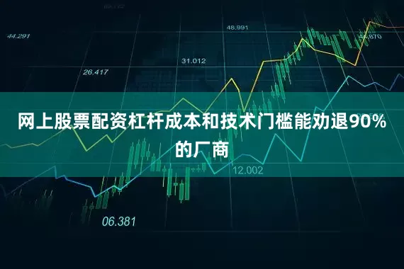 网上股票配资杠杆成本和技术门槛能劝退90%的厂商