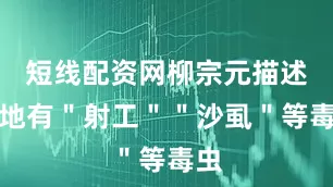 短线配资网柳宗元描述当地有＂射工＂＂沙虱＂等毒虫
