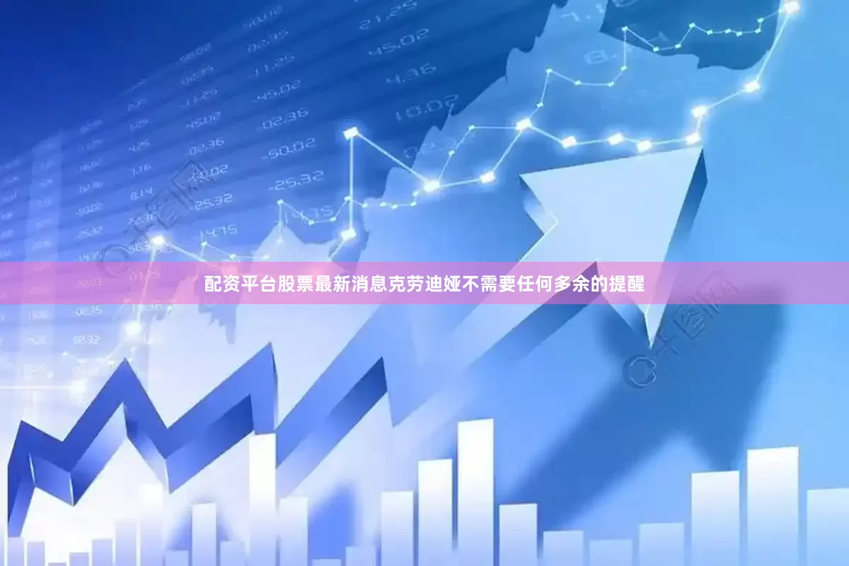 配资平台股票最新消息克劳迪娅不需要任何多余的提醒
