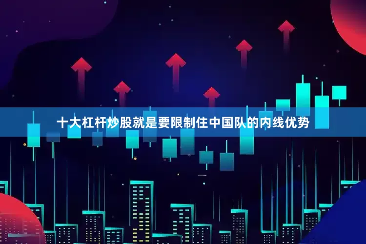 十大杠杆炒股就是要限制住中国队的内线优势