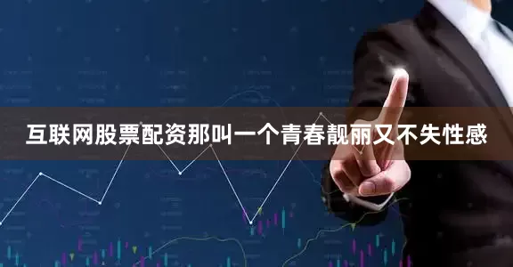互联网股票配资那叫一个青春靓丽又不失性感