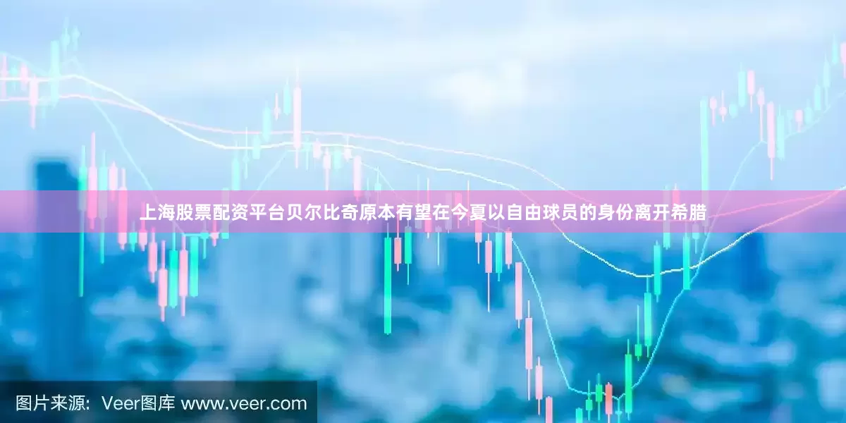 上海股票配资平台贝尔比奇原本有望在今夏以自由球员的身份离开希腊