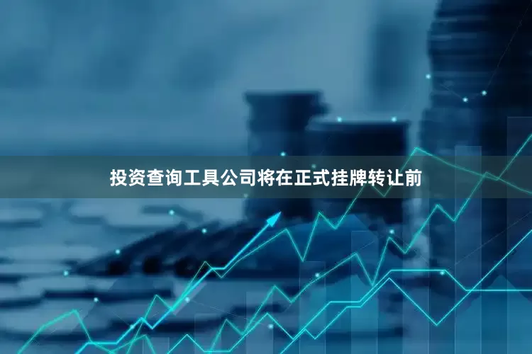投资查询工具公司将在正式挂牌转让前