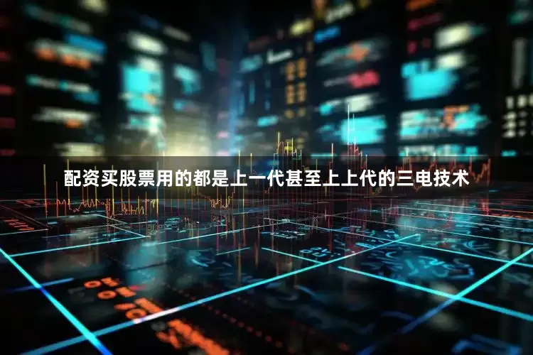 配资买股票用的都是上一代甚至上上代的三电技术