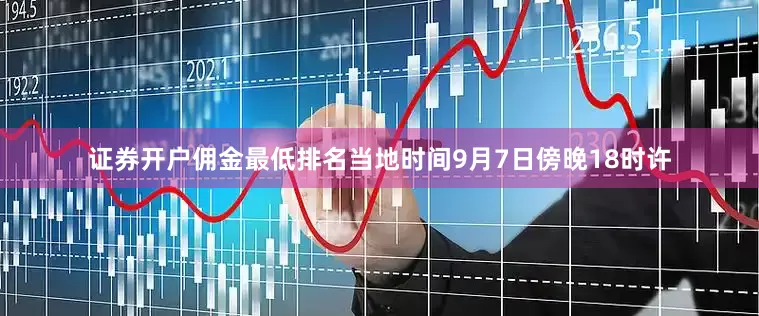 证券开户佣金最低排名当地时间9月7日傍晚18时许