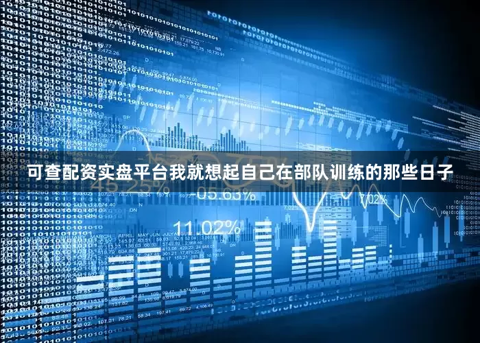 可查配资实盘平台我就想起自己在部队训练的那些日子