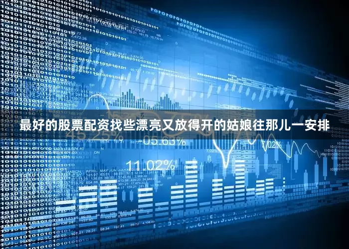 最好的股票配资找些漂亮又放得开的姑娘往那儿一安排