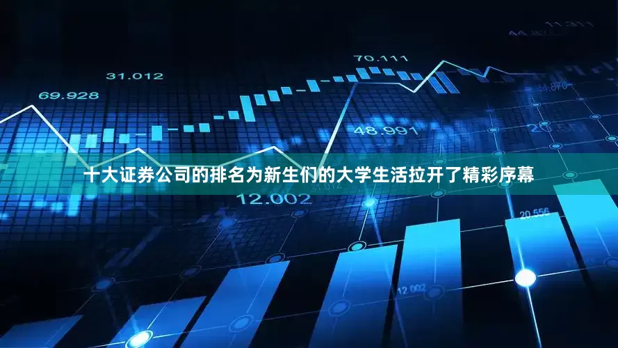 十大证券公司的排名为新生们的大学生活拉开了精彩序幕